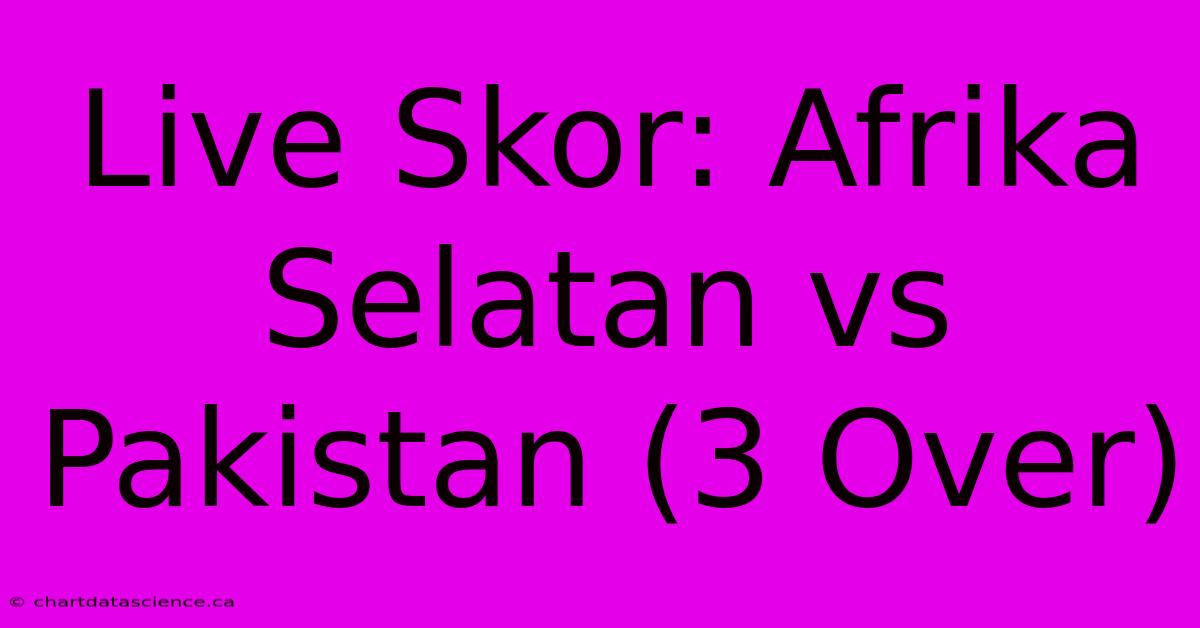 Live Skor: Afrika Selatan Vs Pakistan (3 Over)