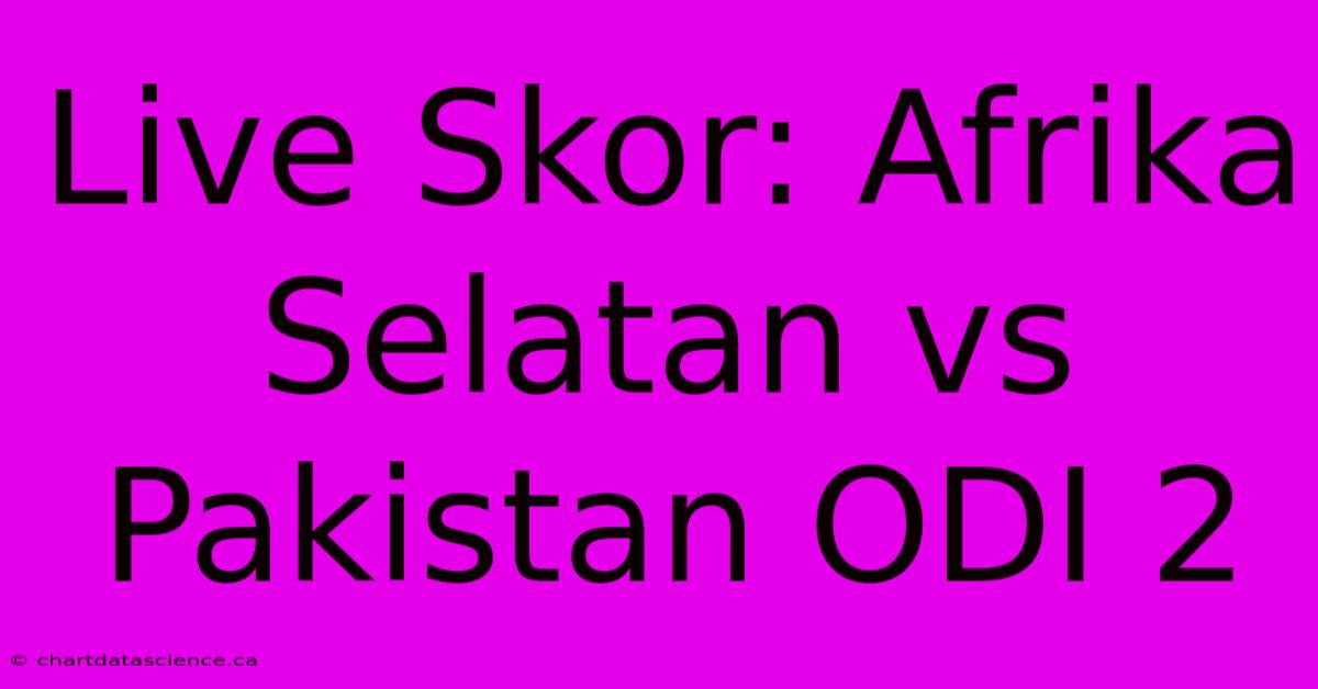 Live Skor: Afrika Selatan Vs Pakistan ODI 2