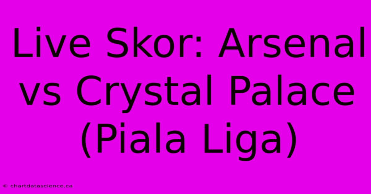 Live Skor: Arsenal Vs Crystal Palace (Piala Liga)