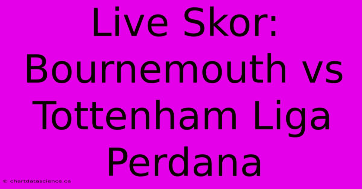 Live Skor: Bournemouth Vs Tottenham Liga Perdana