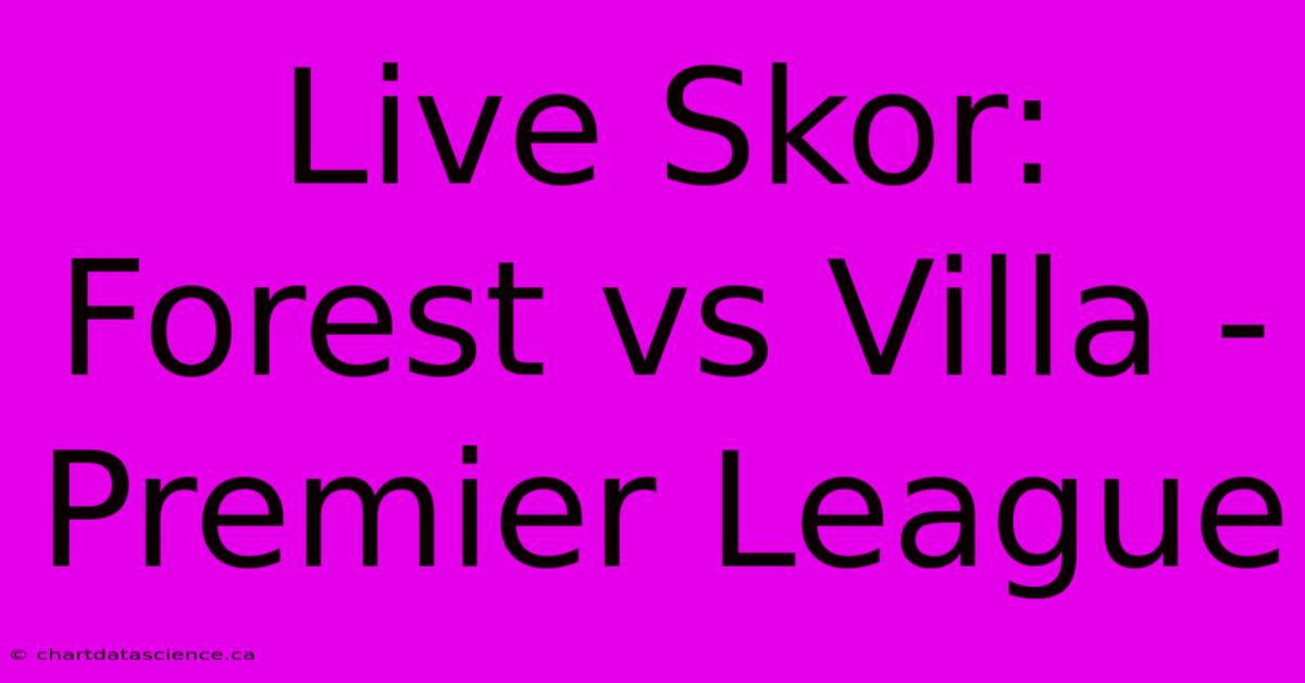 Live Skor: Forest Vs Villa - Premier League