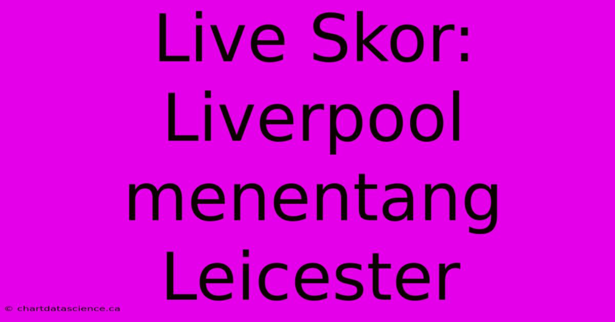 Live Skor: Liverpool Menentang Leicester