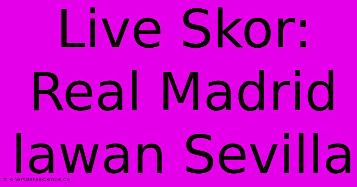 Live Skor: Real Madrid Lawan Sevilla