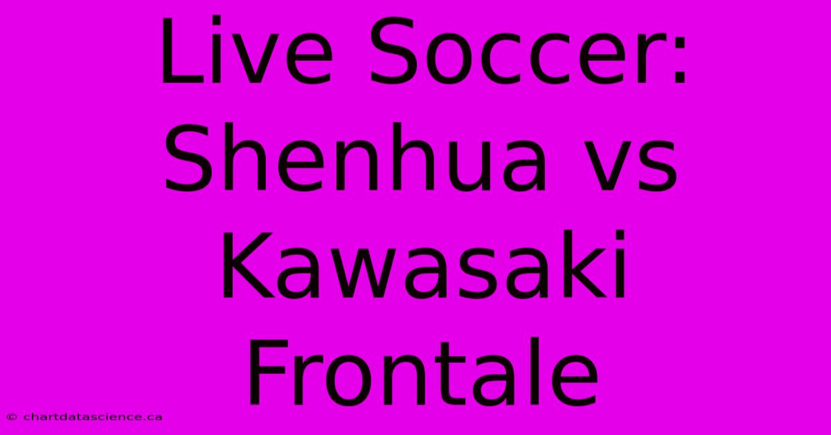 Live Soccer: Shenhua Vs Kawasaki Frontale