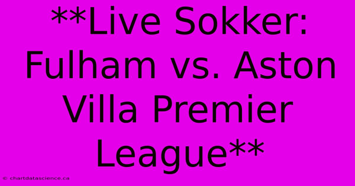 **Live Sokker: Fulham Vs. Aston Villa Premier League**