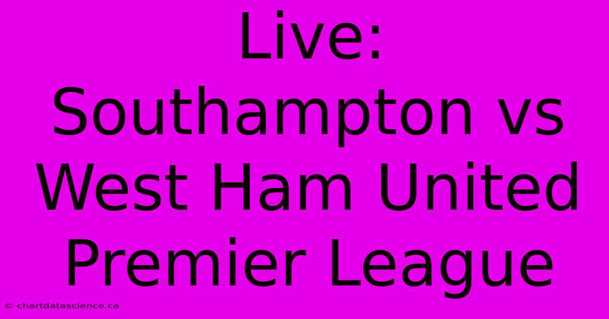 Live: Southampton Vs West Ham United Premier League