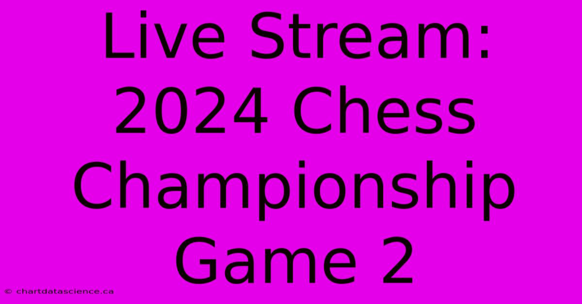 Live Stream: 2024 Chess Championship Game 2