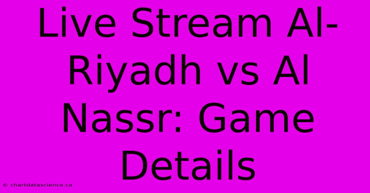 Live Stream Al-Riyadh Vs Al Nassr: Game Details 