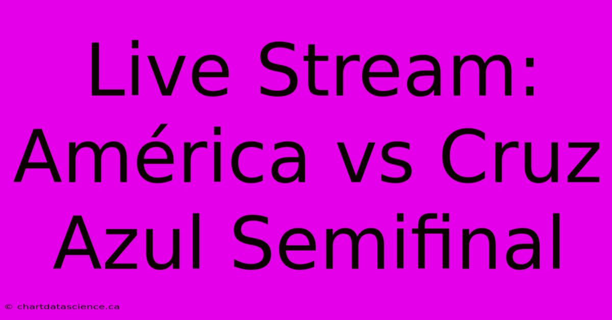 Live Stream: América Vs Cruz Azul Semifinal