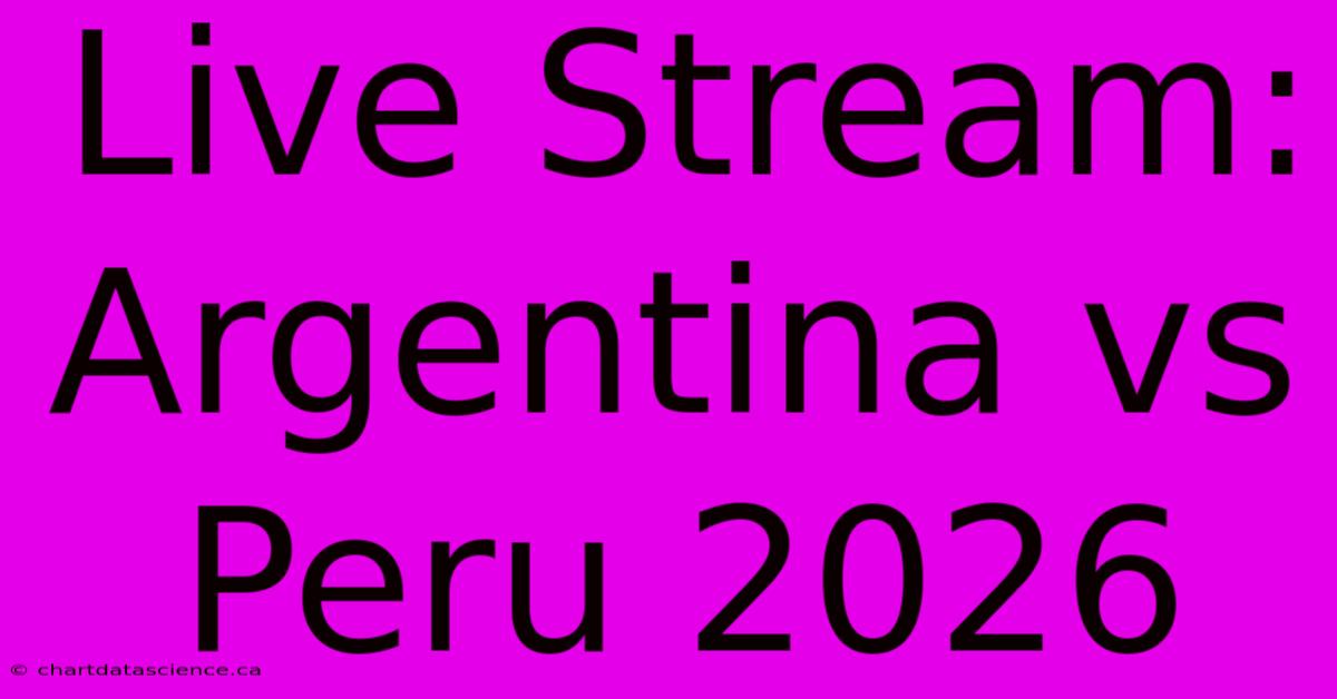 Live Stream: Argentina Vs Peru 2026