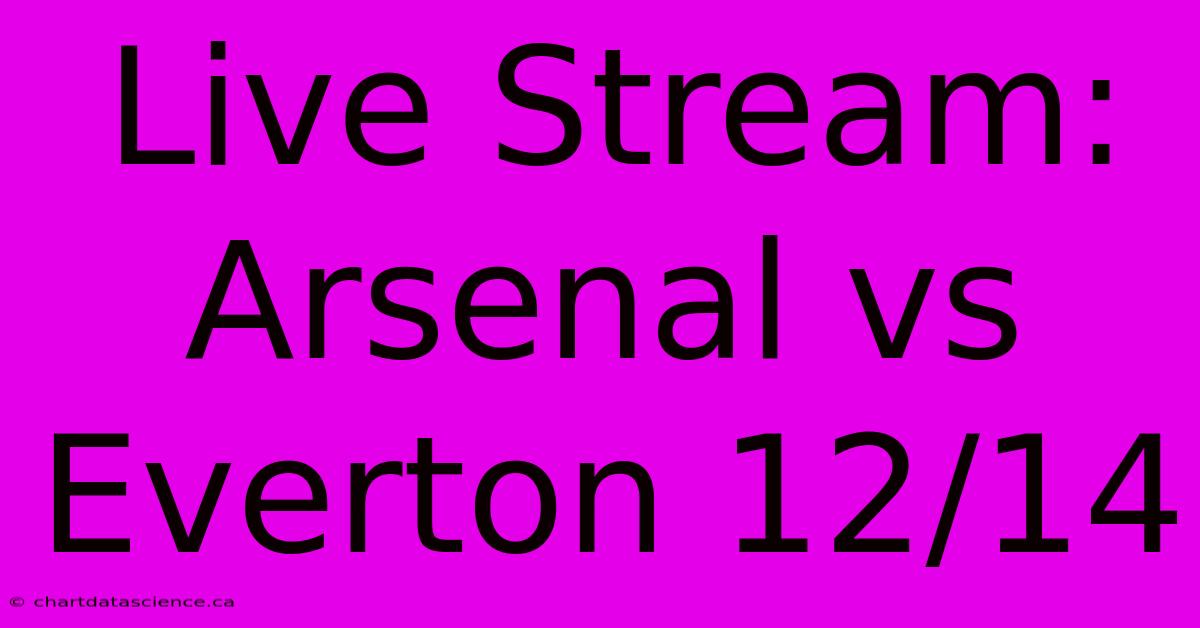 Live Stream: Arsenal Vs Everton 12/14