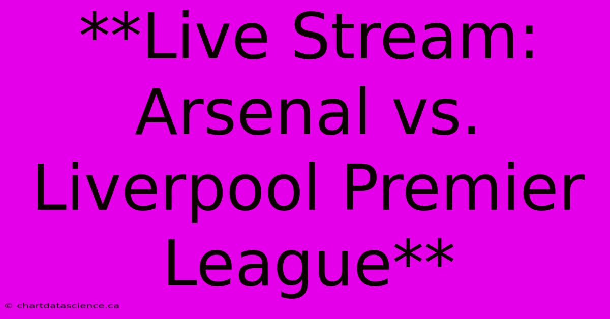 **Live Stream: Arsenal Vs. Liverpool Premier League**