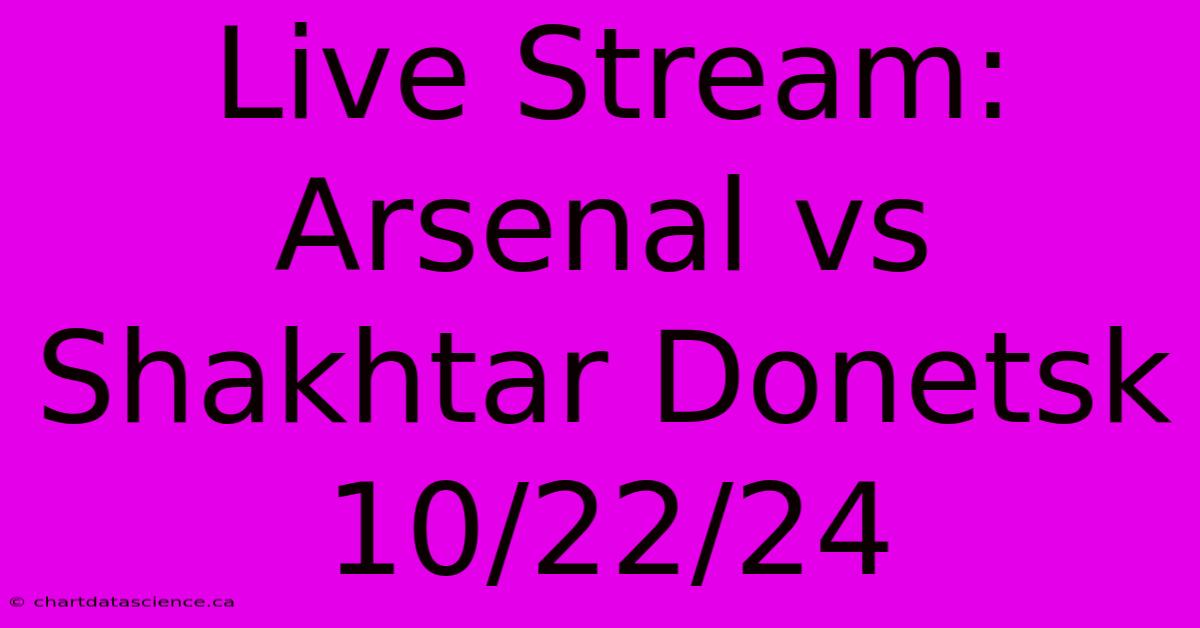 Live Stream: Arsenal Vs Shakhtar Donetsk 10/22/24