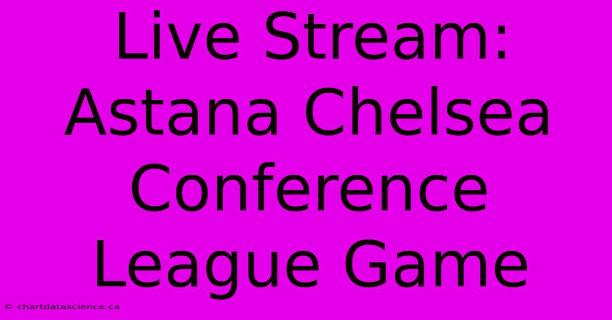 Live Stream: Astana Chelsea Conference League Game