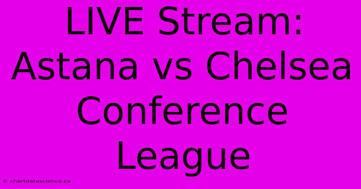 LIVE Stream: Astana Vs Chelsea Conference League