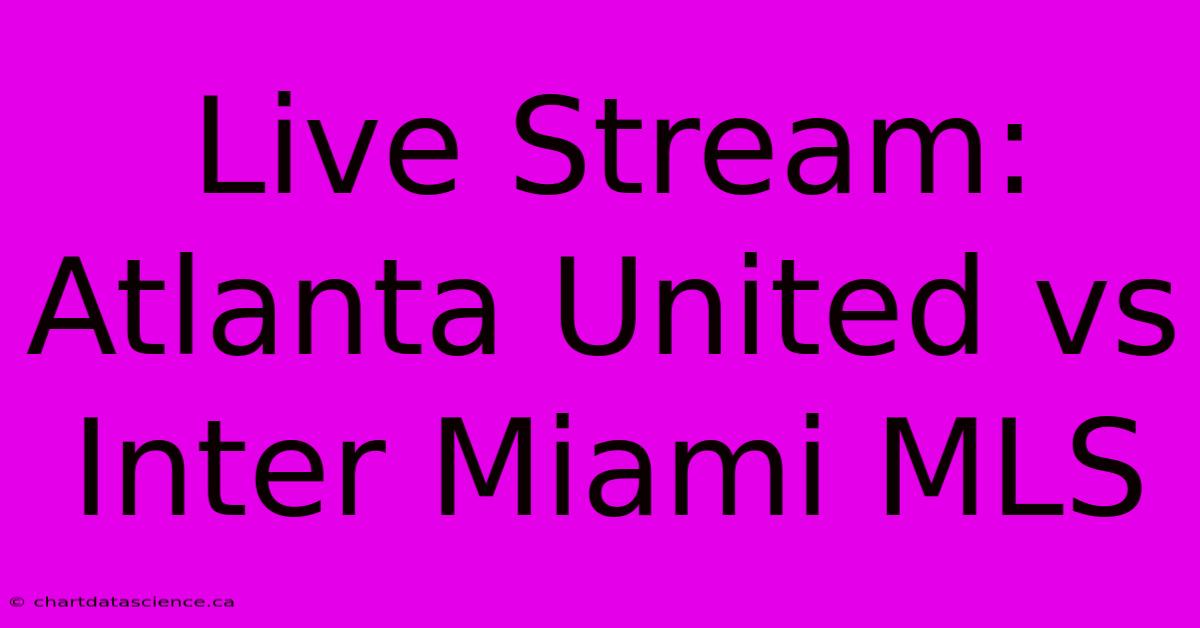 Live Stream: Atlanta United Vs Inter Miami MLS 