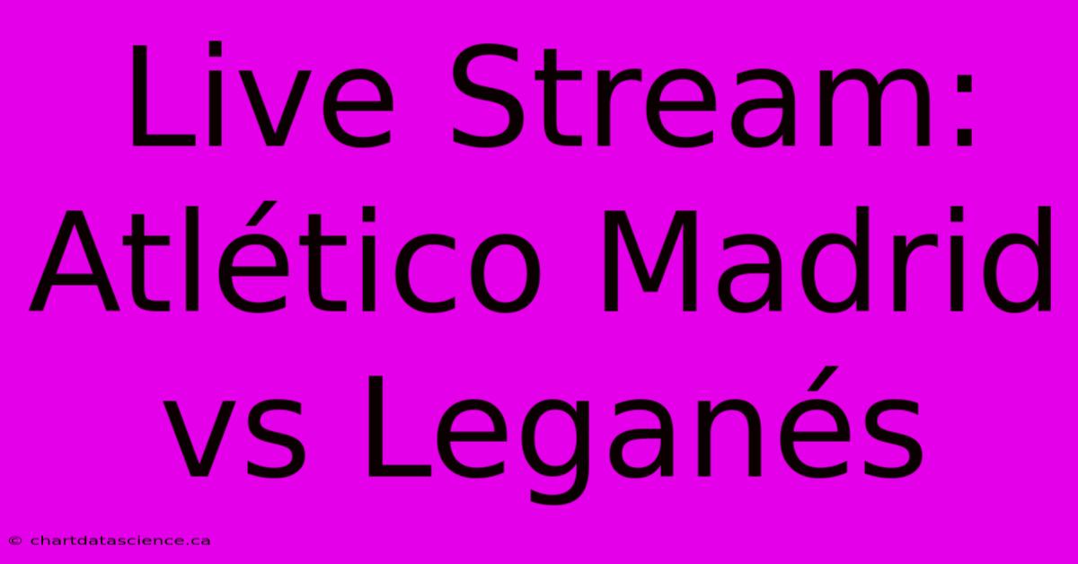 Live Stream: Atlético Madrid Vs Leganés 