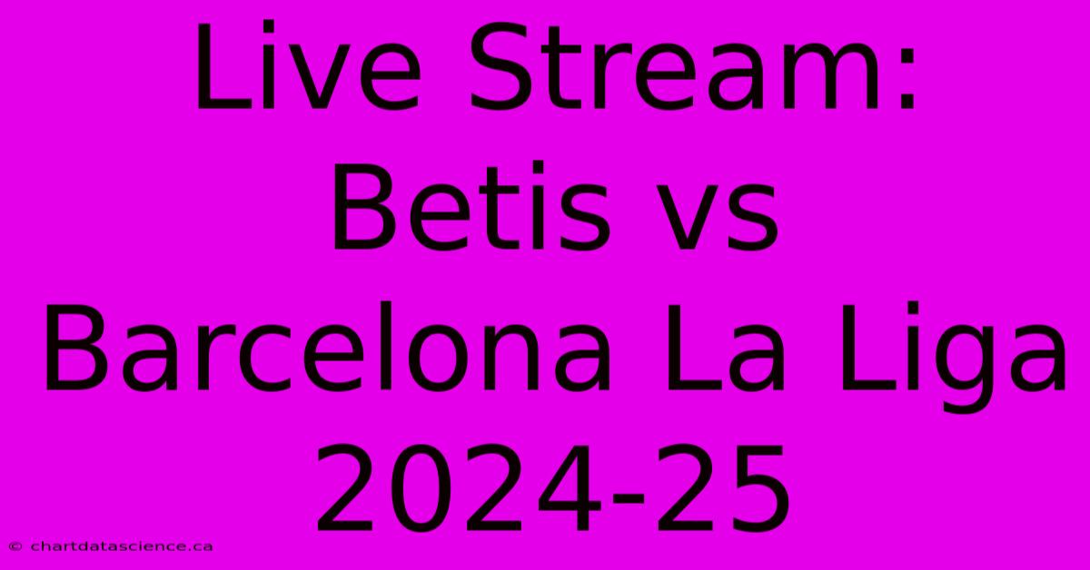 Live Stream: Betis Vs Barcelona La Liga 2024-25