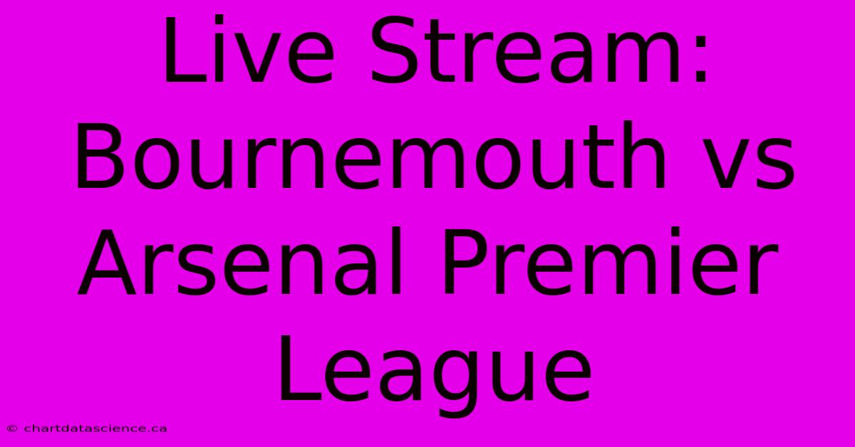 Live Stream: Bournemouth Vs Arsenal Premier League