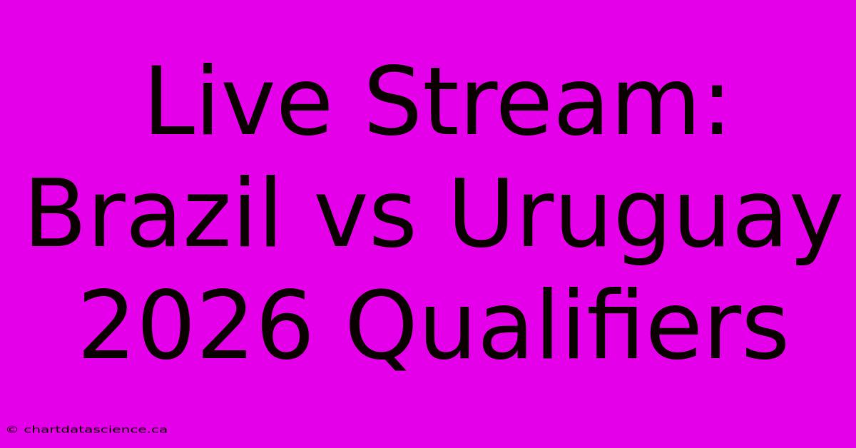 Live Stream: Brazil Vs Uruguay 2026 Qualifiers