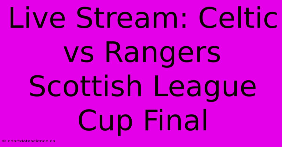 Live Stream: Celtic Vs Rangers Scottish League Cup Final