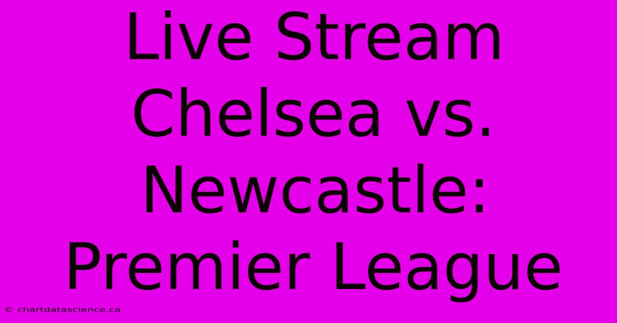 Live Stream Chelsea Vs. Newcastle: Premier League