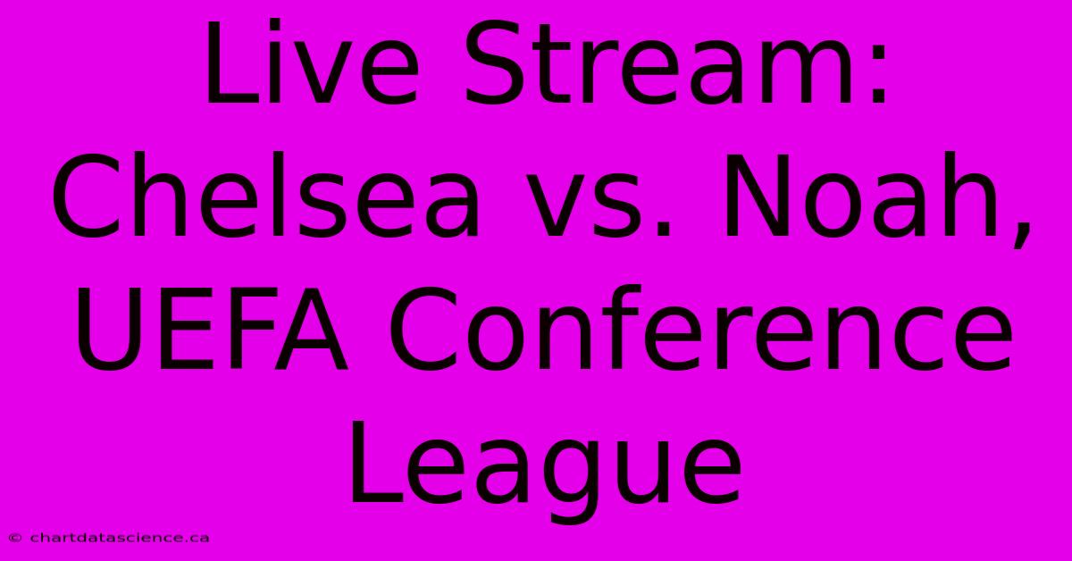 Live Stream: Chelsea Vs. Noah, UEFA Conference League