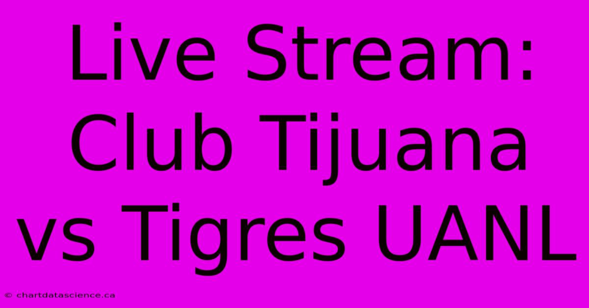 Live Stream: Club Tijuana Vs Tigres UANL