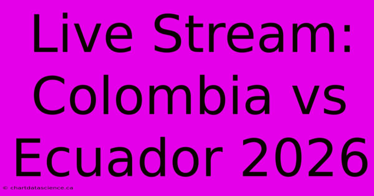 Live Stream: Colombia Vs Ecuador 2026