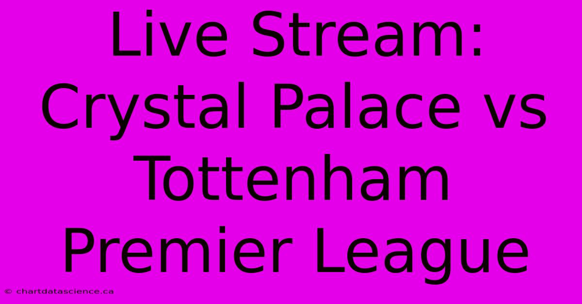 Live Stream: Crystal Palace Vs Tottenham Premier League 