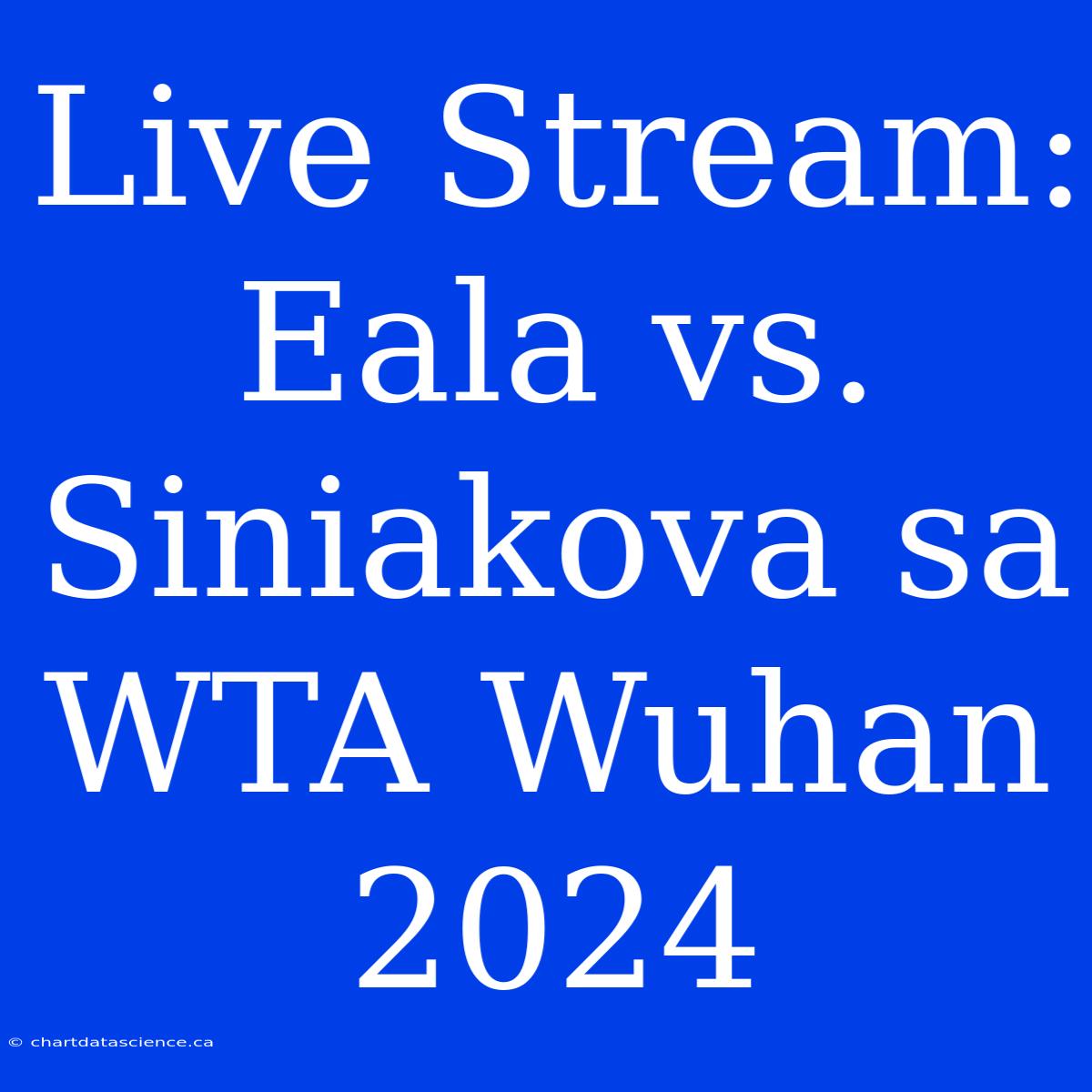 Live Stream: Eala Vs. Siniakova Sa WTA Wuhan 2024