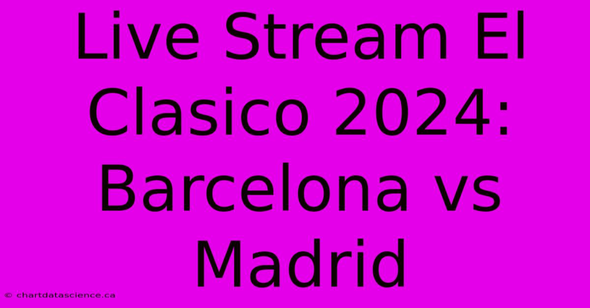 Live Stream El Clasico 2024 Barcelona Vs Madrid