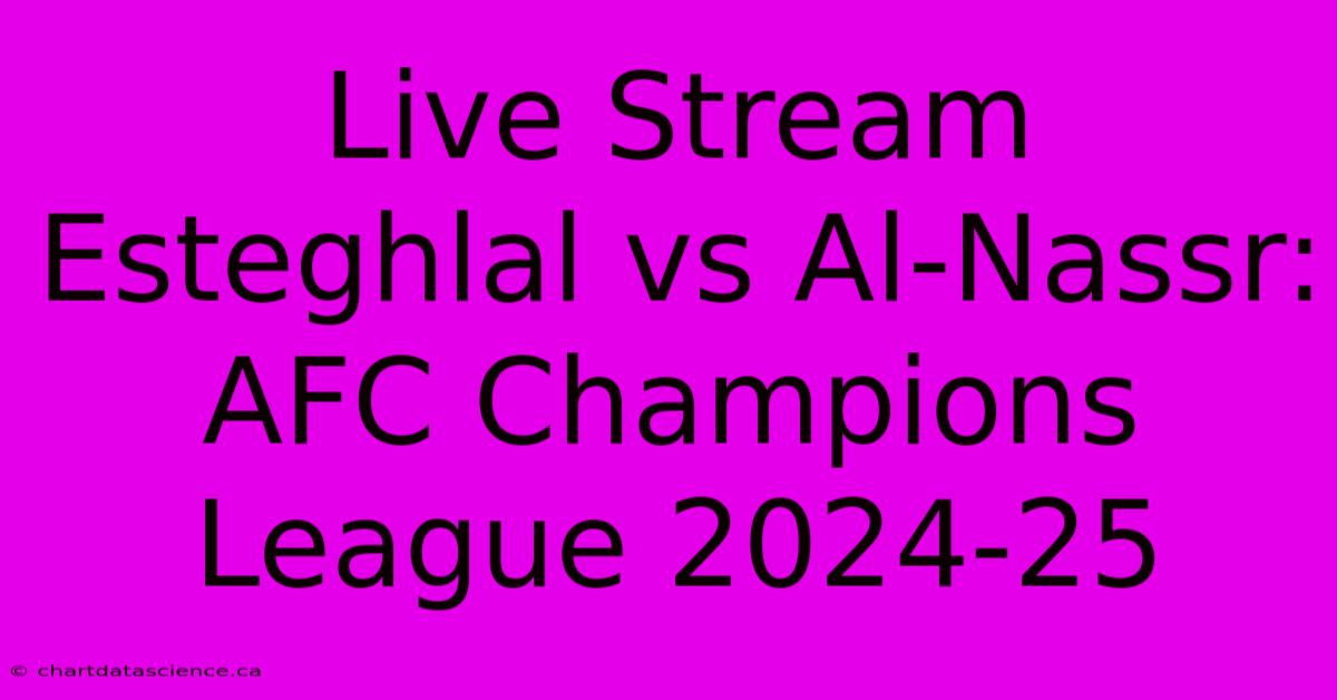 Live Stream Esteghlal Vs Al-Nassr: AFC Champions League 2024-25