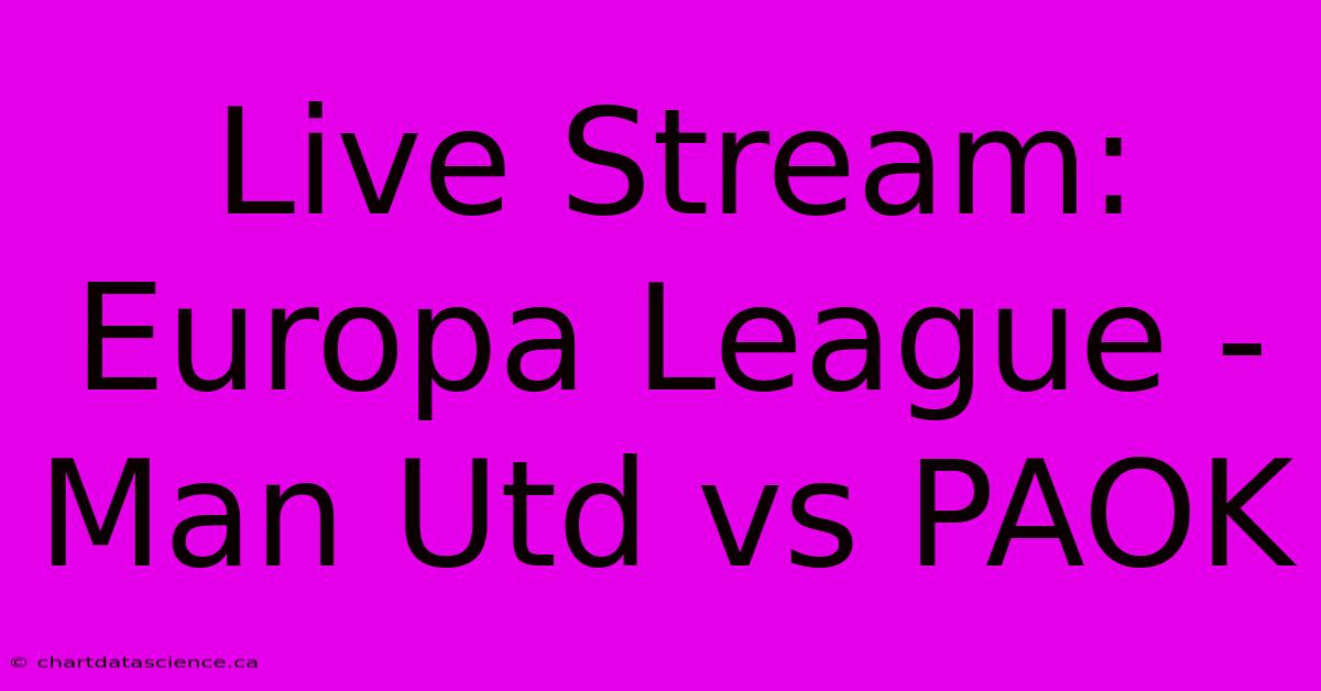 Live Stream: Europa League - Man Utd Vs PAOK 