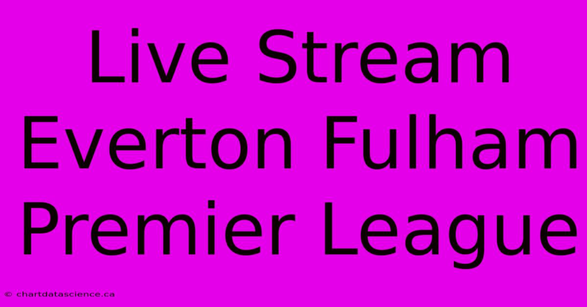 Live Stream Everton Fulham Premier League