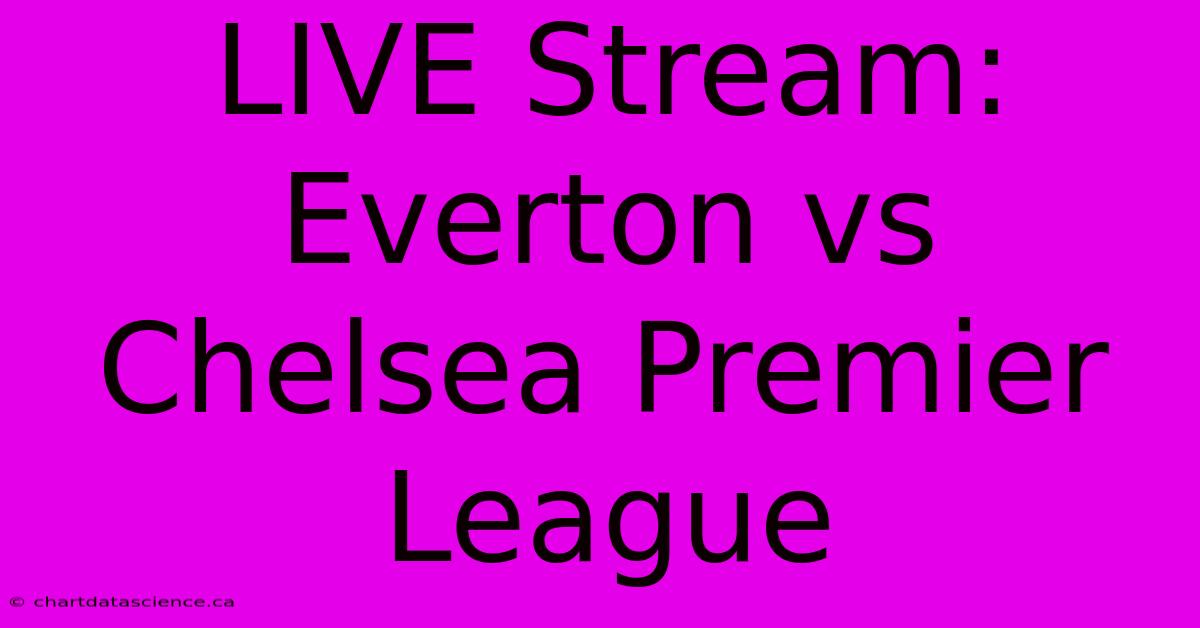 LIVE Stream: Everton Vs Chelsea Premier League