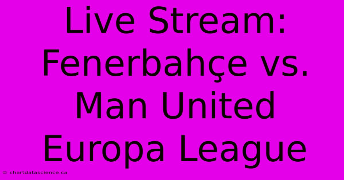 Live Stream: Fenerbahçe Vs. Man United Europa League