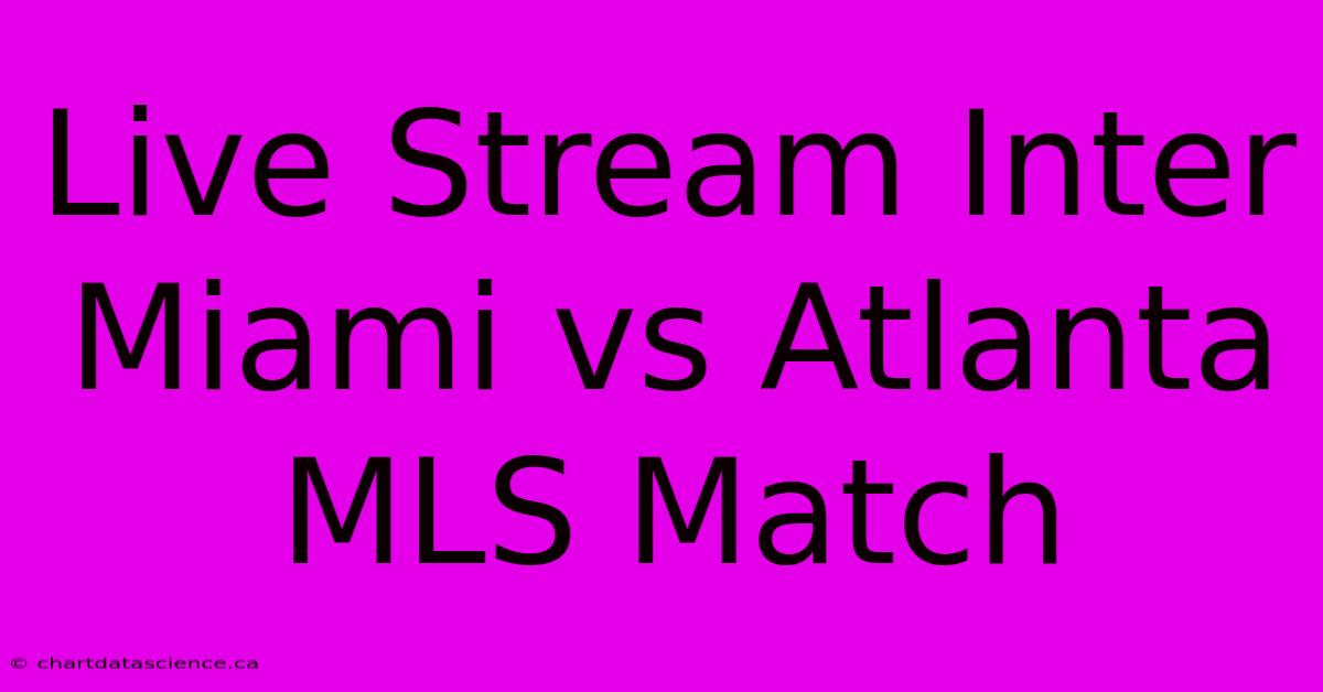 Live Stream Inter Miami Vs Atlanta MLS Match 