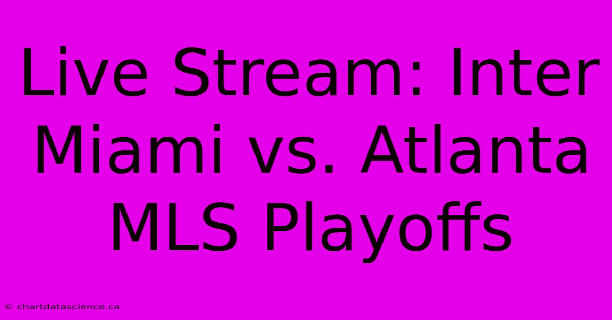 Live Stream: Inter Miami Vs. Atlanta MLS Playoffs