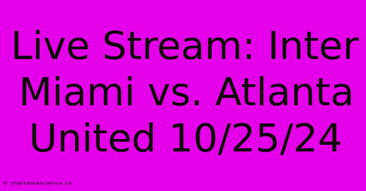 Live Stream: Inter Miami Vs. Atlanta United 10/25/24