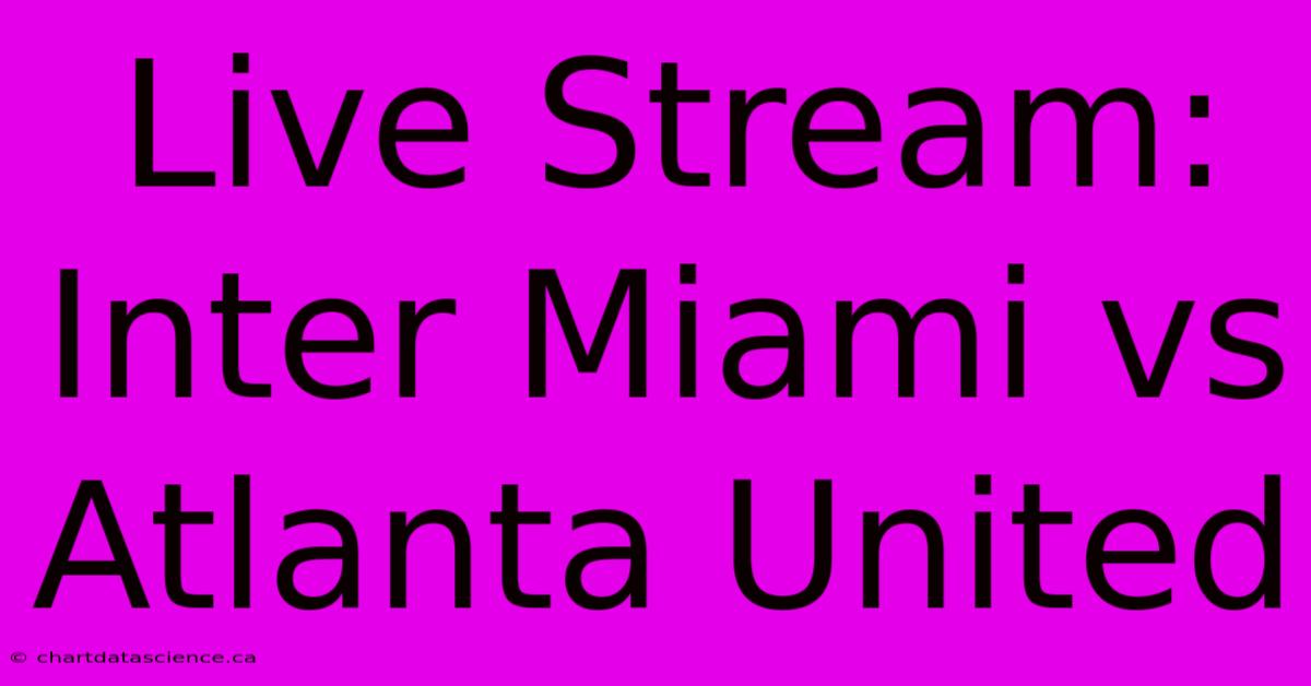 Live Stream: Inter Miami Vs Atlanta United