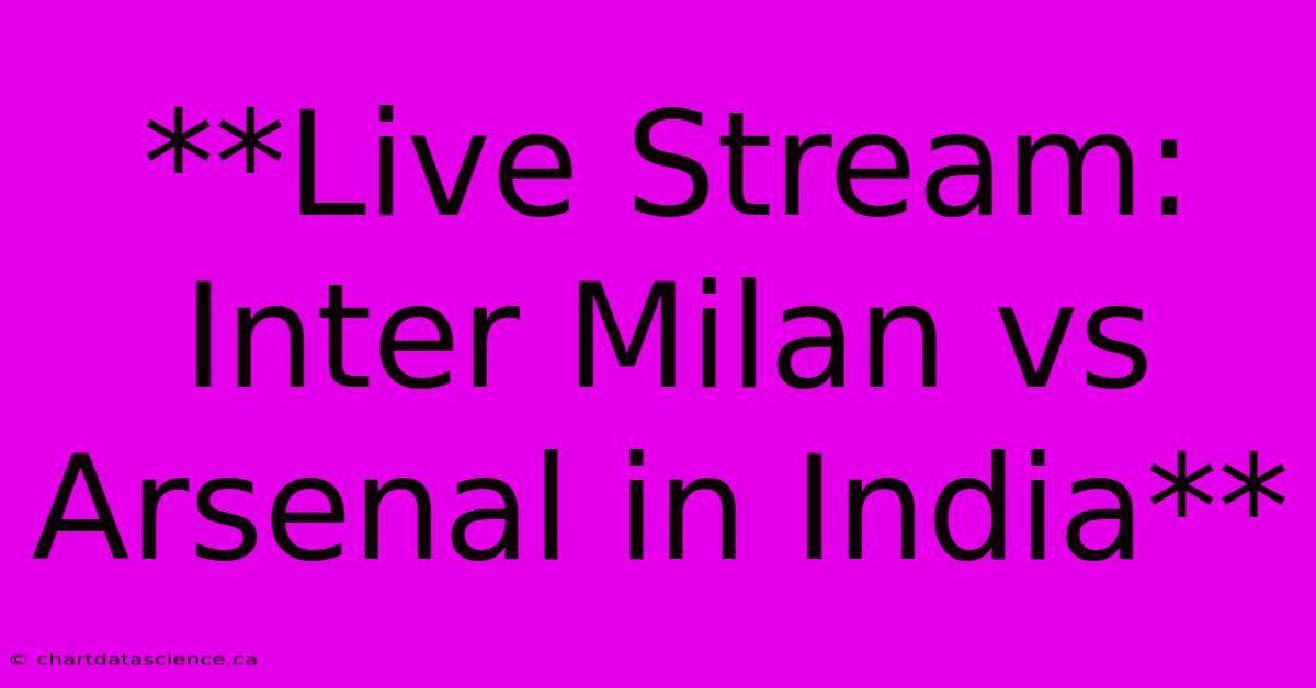 **Live Stream: Inter Milan Vs Arsenal In India** 