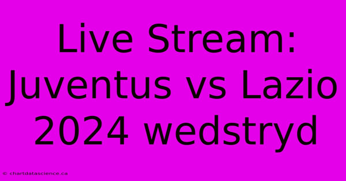 Live Stream: Juventus Vs Lazio 2024 Wedstryd