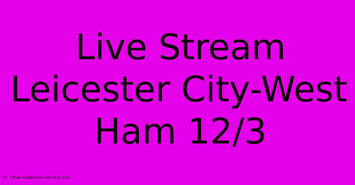 Live Stream Leicester City-West Ham 12/3