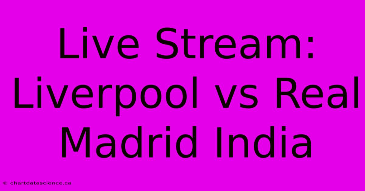 Live Stream: Liverpool Vs Real Madrid India