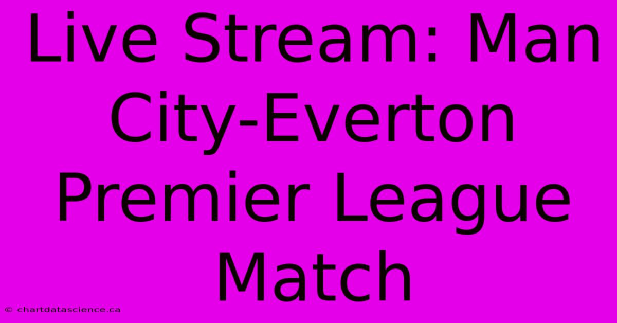 Live Stream: Man City-Everton Premier League Match