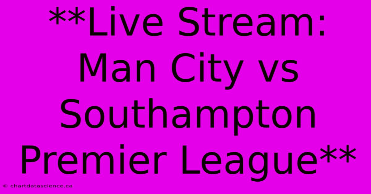 **Live Stream: Man City Vs Southampton Premier League**