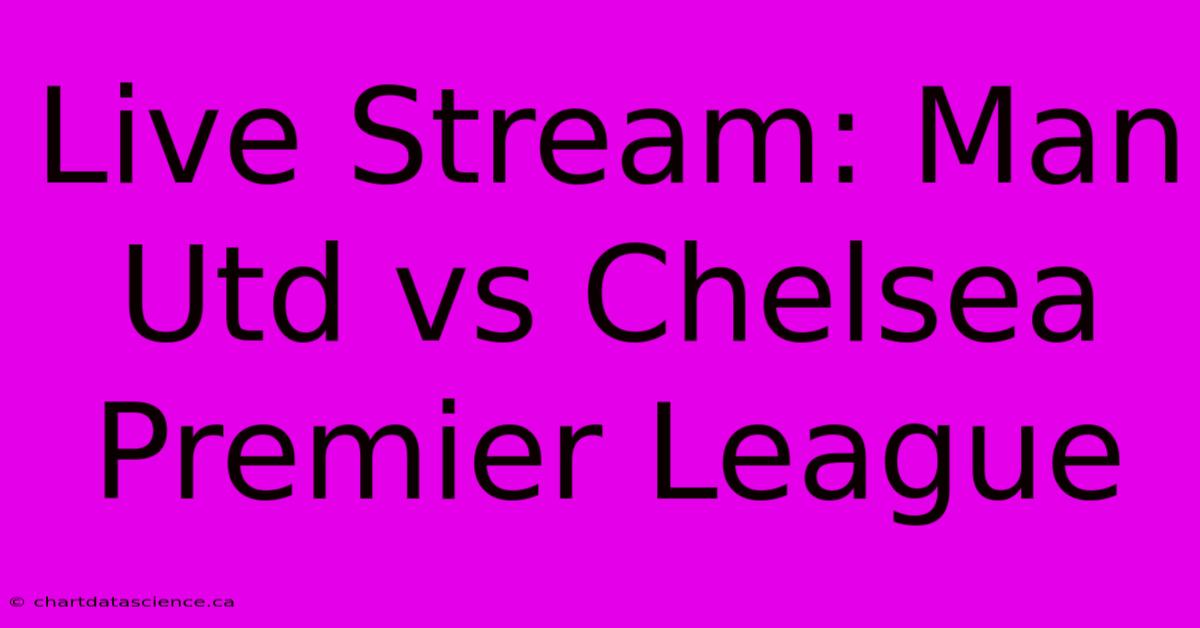 Live Stream: Man Utd Vs Chelsea Premier League 