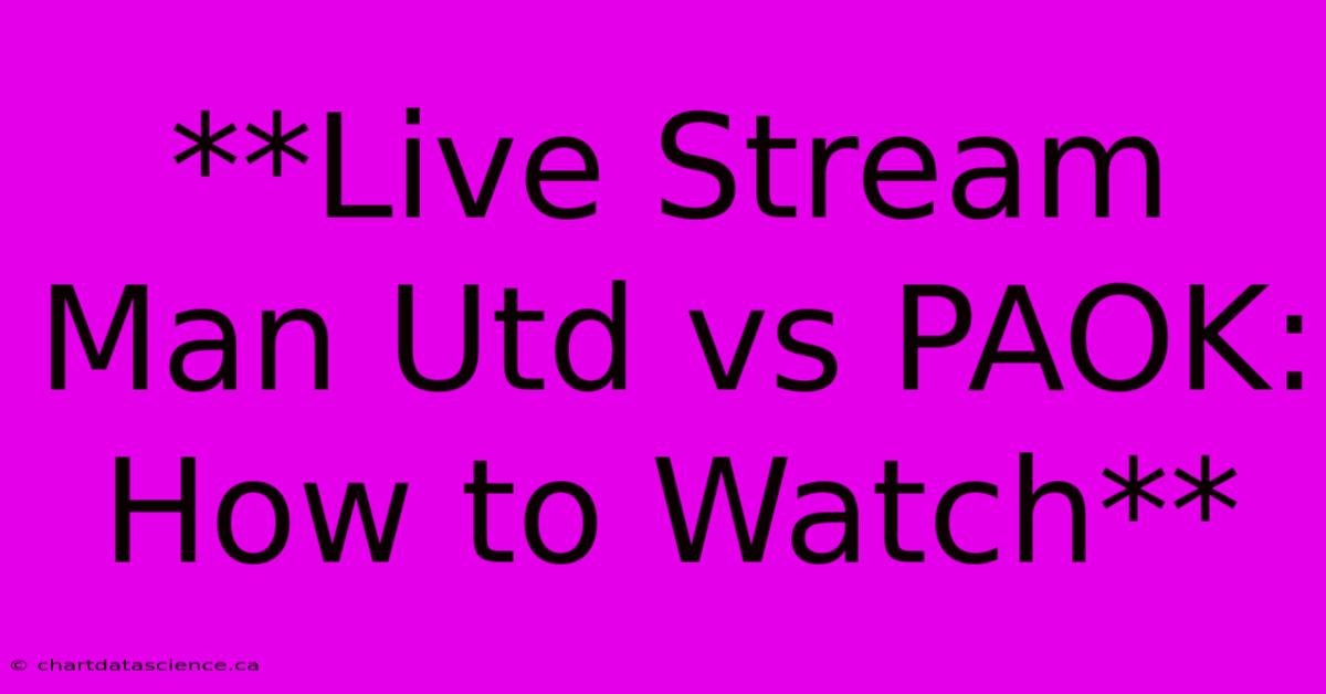 **Live Stream Man Utd Vs PAOK: How To Watch** 