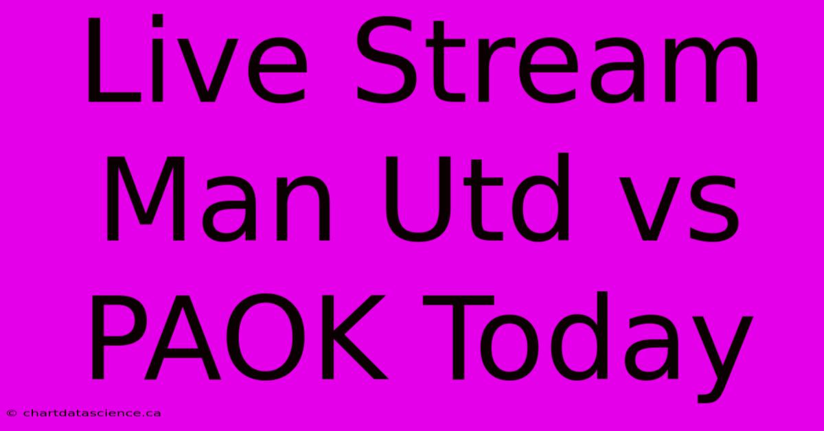 Live Stream Man Utd Vs PAOK Today